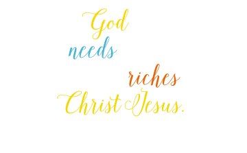 And my God will meet all your needs according to his glorious riches in Christ Jesus. Philippians 4:19